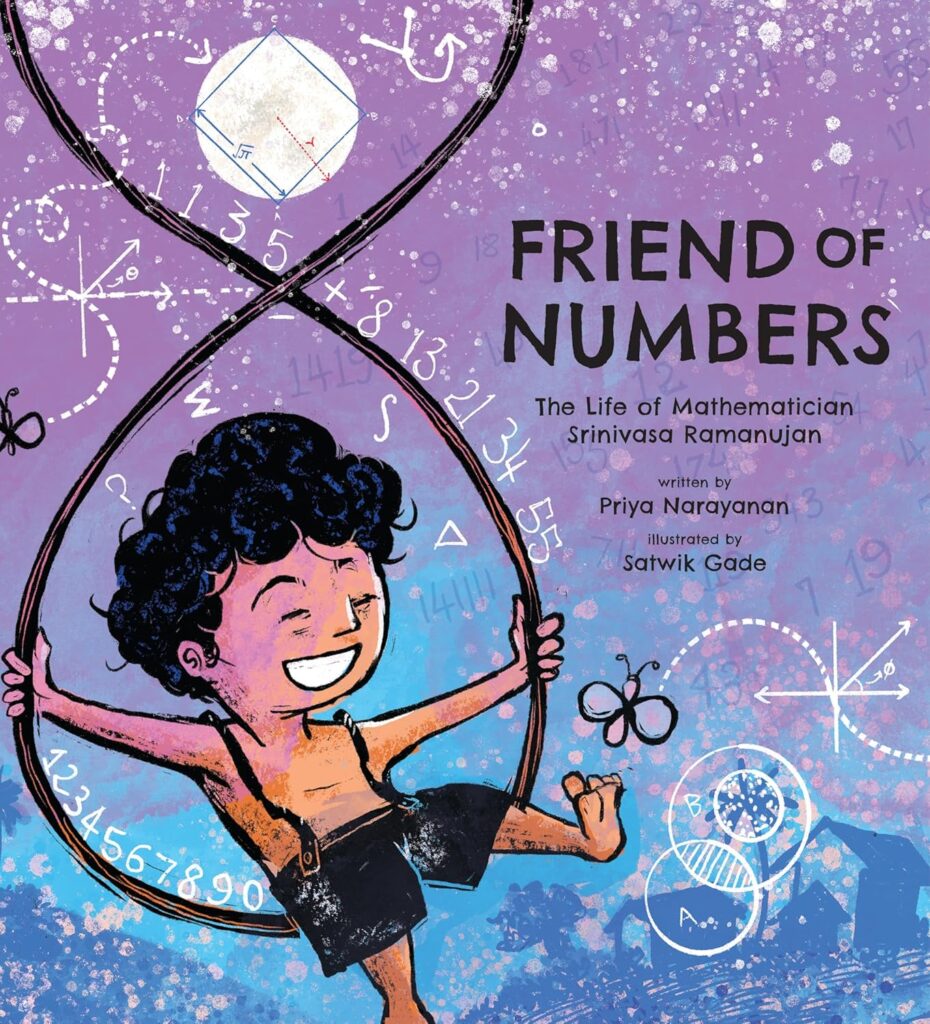 Narayanan, P. (2023). Friend of Numbers: The Life of Mathematician Srinivasa Ramanujan. Eerdmans Books for Young Readers.